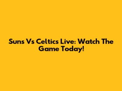 Suns Vs Celtics Live: Watch The Game Today!