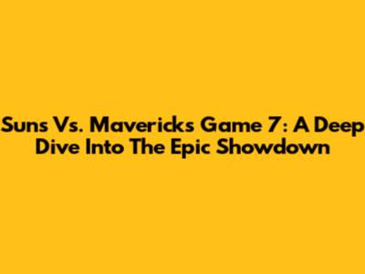 Suns Vs. Mavericks Game 7: A Deep Dive Into The Epic Showdown