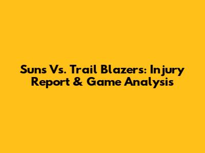 Suns Vs. Trail Blazers: Injury Report & Game Analysis