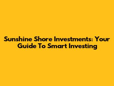 Sunshine Shore Investments: Your Guide To Smart Investing