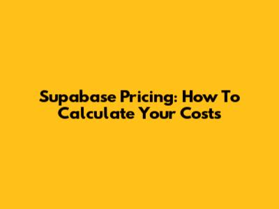 Supabase Pricing: How To Calculate Your Costs
