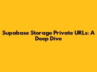 Supabase Storage Private URLs: A Deep Dive