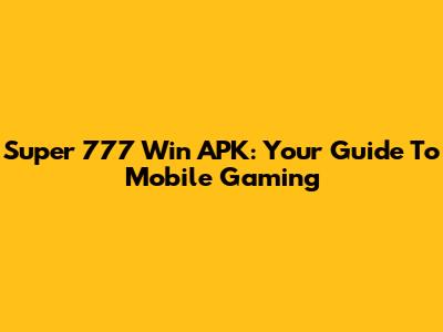 Super 777 Win APK: Your Guide To Mobile Gaming