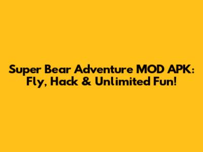 Super Bear Adventure MOD APK: Fly, Hack & Unlimited Fun!