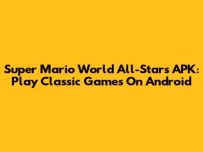 Super Mario World All-Stars APK: Play Classic Games On Android