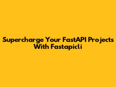 Supercharge Your FastAPI Projects With Fastapicli