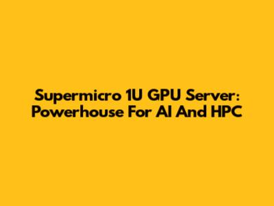 Supermicro 1U GPU Server: Powerhouse For AI And HPC