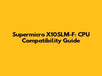 Supermicro X10SLM-F: CPU Compatibility Guide