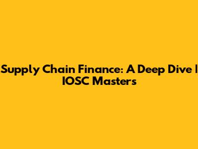 Supply Chain Finance: A Deep Dive | IOSC Masters
