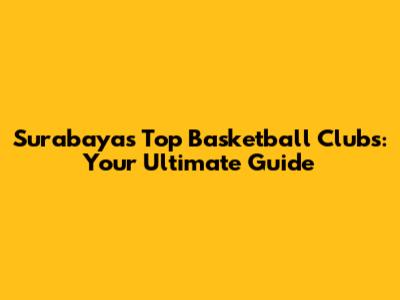 Surabaya's Top Basketball Clubs: Your Ultimate Guide