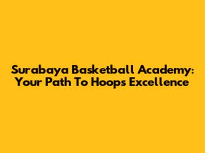 Surabaya Basketball Academy: Your Path To Hoops Excellence