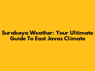 Surabaya Weather: Your Ultimate Guide To East Java's Climate