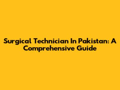 Surgical Technician In Pakistan: A Comprehensive Guide