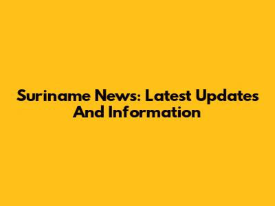 Suriname News: Latest Updates And Information