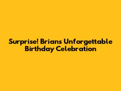Surprise! Brian's Unforgettable Birthday Celebration