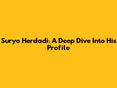Suryo Herdadi: A Deep Dive Into His Profile