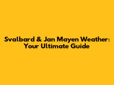 Svalbard & Jan Mayen Weather: Your Ultimate Guide