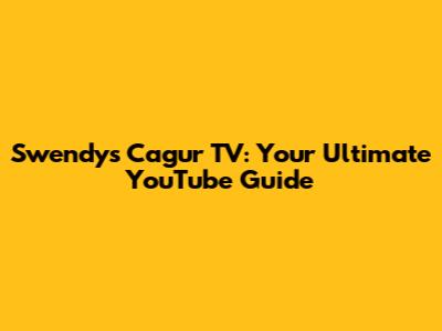 Swendy's Cagur TV: Your Ultimate YouTube Guide
