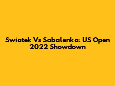 Swiatek Vs Sabalenka: US Open 2022 Showdown