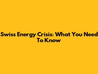 Swiss Energy Crisis: What You Need To Know