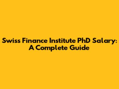 Swiss Finance Institute PhD Salary: A Complete Guide
