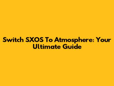 Switch SXOS To Atmosphere: Your Ultimate Guide