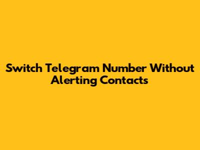Switch Telegram Number Without Alerting Contacts