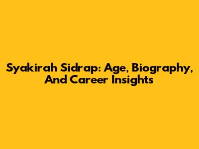 Syakirah Sidrap: Age, Biography, And Career Insights