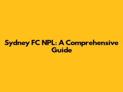 Sydney FC NPL: A Comprehensive Guide