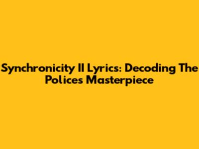 Synchronicity II Lyrics: Decoding The Police's Masterpiece