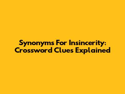 Synonyms For Insincerity: Crossword Clues Explained