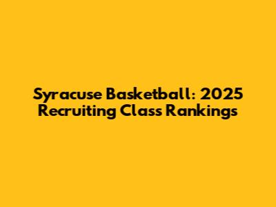 Syracuse Basketball: 2025 Recruiting Class Rankings