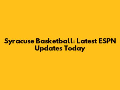 Syracuse Basketball: Latest ESPN Updates Today
