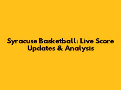 Syracuse Basketball: Live Score Updates & Analysis