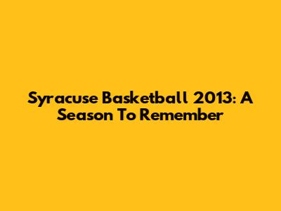 Syracuse Basketball 2013: A Season To Remember