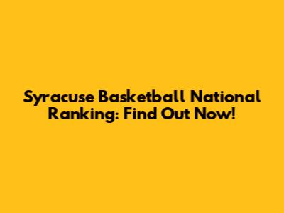 Syracuse Basketball National Ranking: Find Out Now!