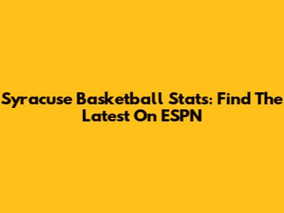 Syracuse Basketball Stats: Find The Latest On ESPN