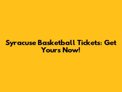 Syracuse Basketball Tickets: Get Yours Now!