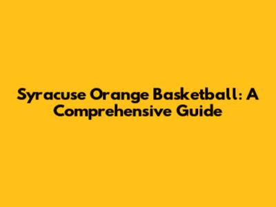 Syracuse Orange Basketball: A Comprehensive Guide