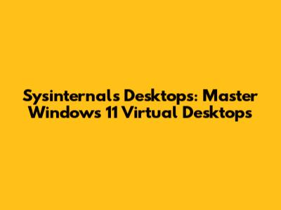 Sysinternals Desktops: Master Windows 11 Virtual Desktops