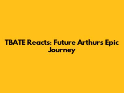 TBATE Reacts: Future Arthur's Epic Journey