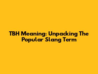 TBH Meaning: Unpacking The Popular Slang Term