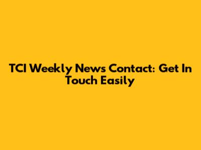 TCI Weekly News Contact: Get In Touch Easily