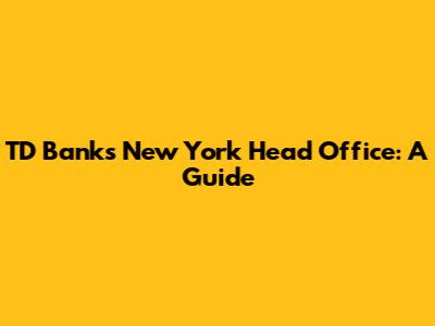 TD Bank's New York Head Office: A Guide