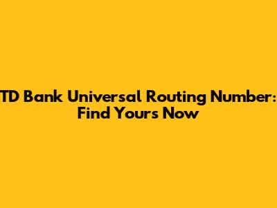TD Bank Universal Routing Number: Find Yours Now
