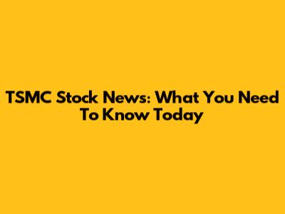 TSMC Stock News: What You Need To Know Today