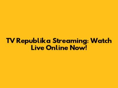 TV Republika Streaming: Watch Live Online Now!