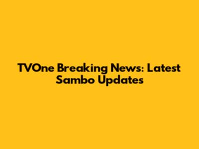 TVOne Breaking News: Latest Sambo Updates