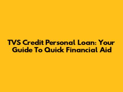 TVS Credit Personal Loan: Your Guide To Quick Financial Aid