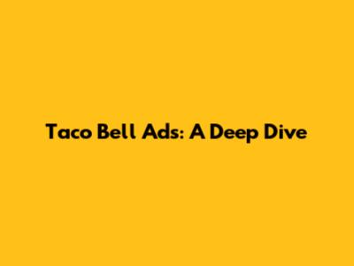 Taco Bell Ads: A Deep Dive